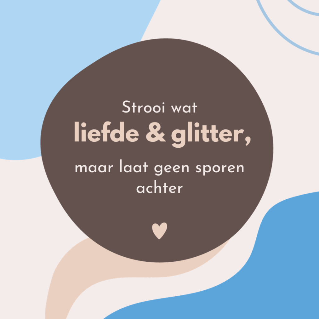 Quote: Strooi wat liefde & glitter, maar laat geen sporen achter.
